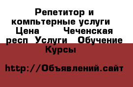 Репетитор и компьтерные услуги › Цена ­ 1 - Чеченская респ. Услуги » Обучение. Курсы   